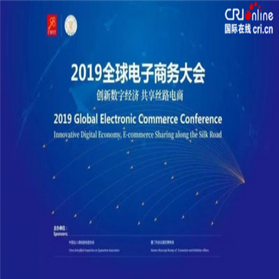 2019全球电子商务大会将于9月8日在厦门举办